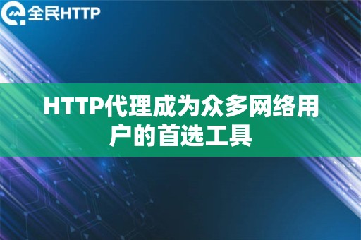 HTTP代理成为众多网络用户的首选工具