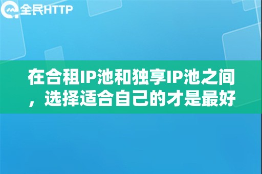 在合租IP池和独享IP池之间，选择适合自己的才是最好的