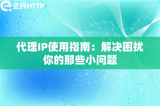 代理IP使用指南：解决困扰你的那些小问题