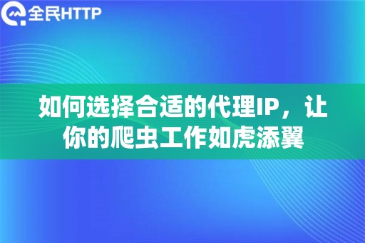 如何选择合适的代理IP，让你的爬虫工作如虎添翼