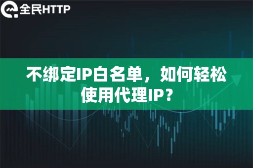 不绑定IP白名单，如何轻松使用代理IP？