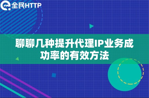 聊聊几种提升代理IP业务成功率的有效方法