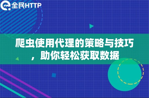 爬虫使用代理的策略与技巧，助你轻松获取数据