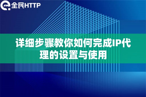 详细步骤教你如何完成IP代理的设置与使用