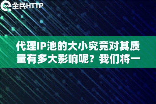 代理IP池的大小究竟对其质量有多大影响呢？我们将一探究竟