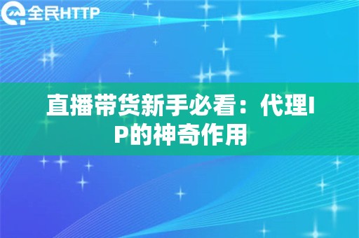 电脑直播带货新手必看：代理IP的神奇作用