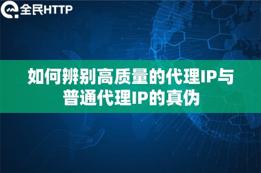 如何辨别高质量的代理IP与普通代理IP的真伪