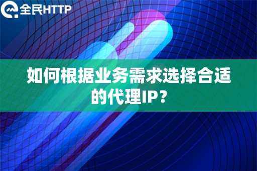 如何根据业务需求选择合适的代理IP？