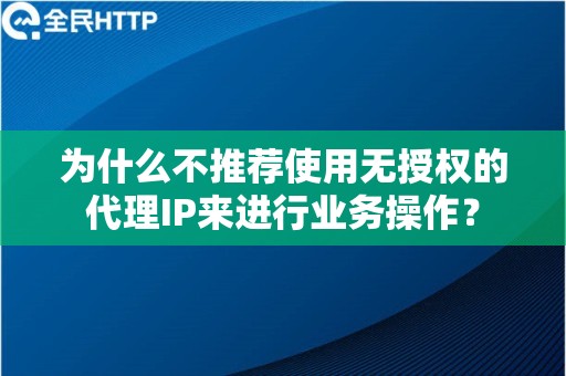 为什么不推荐使用无授权的代理IP来进行业务操作？