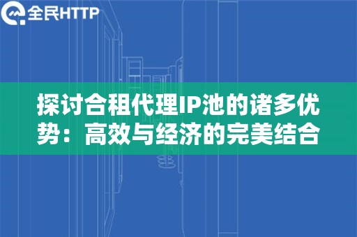 探讨合租代理IP池的诸多优势：高效与经济的完美结合