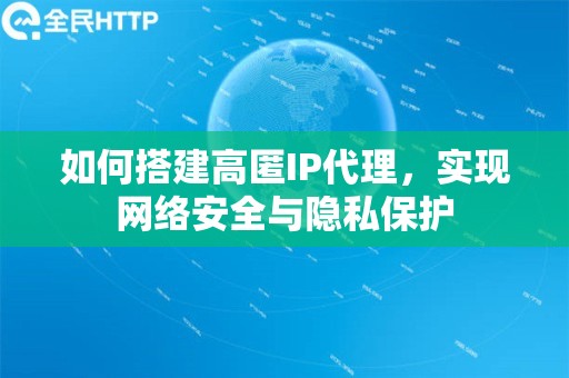 如何搭建高匿IP代理，实现网络安全与隐私保护