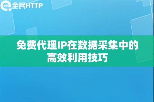 免费代理IP在数据采集中的高效利用技巧