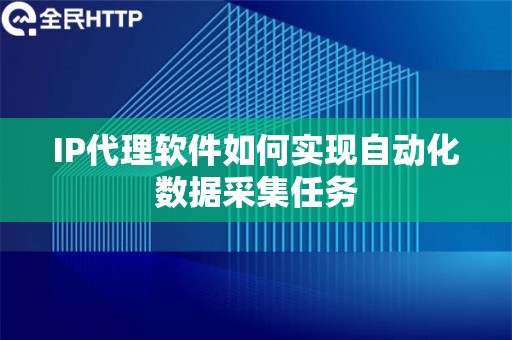 IP代理软件如何实现自动化数据采集任务