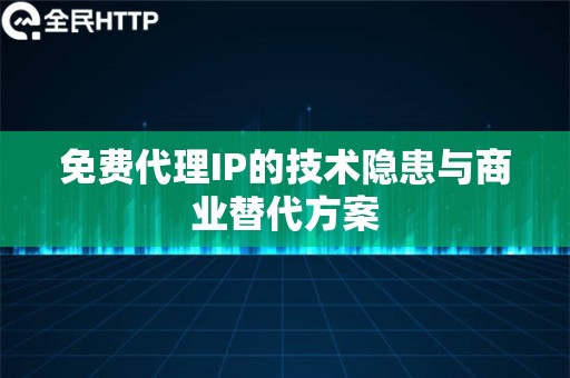 免费代理IP的技术隐患与商业替代方案