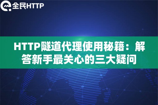 HTTP隧道代理使用秘籍：解答新手最关心的三大疑问