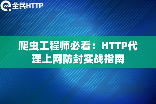 爬虫工程师必看：HTTP代理上网防封实战指南