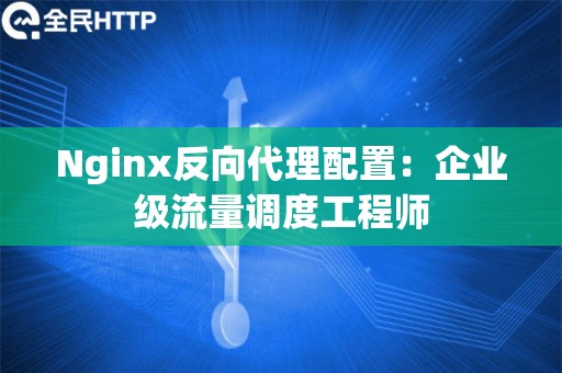 Nginx反向代理配置：企业级流量调度工程师