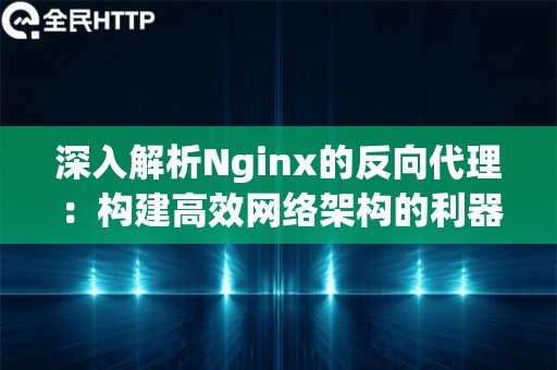 深入解析Nginx的反向代理：构建高效网络架构的利器