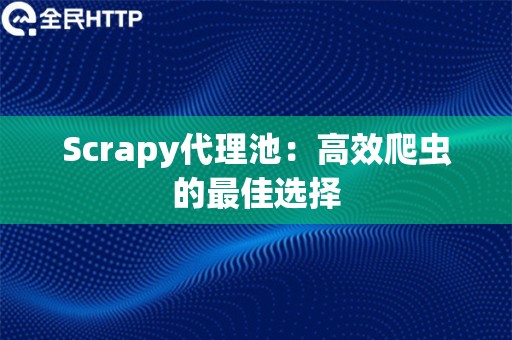 Scrapy代理池：高效爬虫的最佳选择