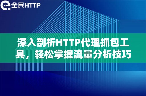 深入剖析HTTP代理抓包工具，轻松掌握流量分析技巧