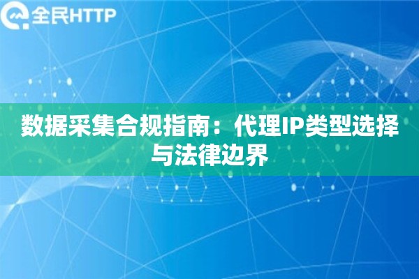 数据采集合规指南：代理IP类型选择与法律边界