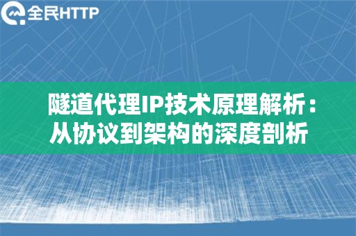  隧道代理IP技术原理解析：从协议到架构的深度剖析