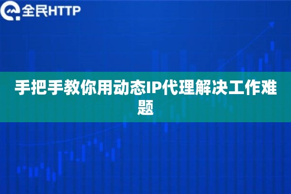 手把手教你用动态IP代理解决工作难题