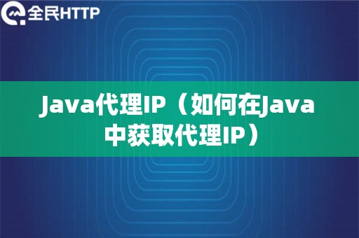 Java代理IP（如何在Java中获取代理IP）