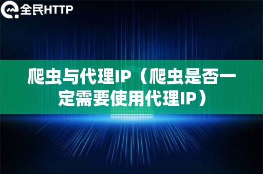 爬虫与代理IP（爬虫是否一定需要使用代理IP）