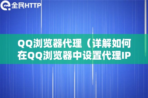 QQ浏览器代理（详解如何在QQ浏览器中设置代理IP）