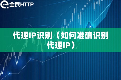 代理IP识别（如何准确识别代理IP）