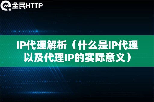 IP代理解析（什么是IP代理以及代理IP的实际意义）