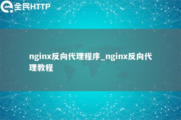 nginx反向代理程序_nginx反向代理教程