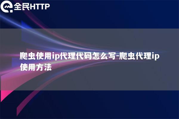 爬虫使用ip代理代码怎么写-爬虫代理ip使用方法