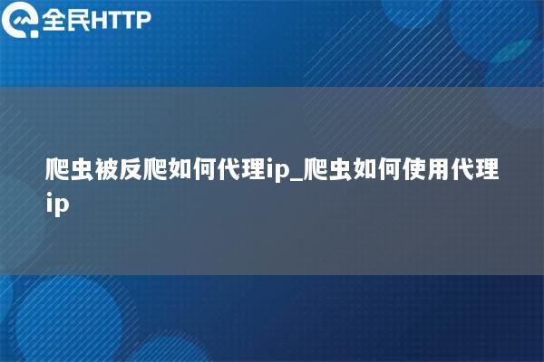 爬虫被反爬如何代理ip_爬虫如何使用代理ip