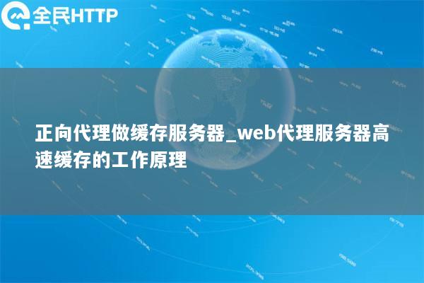 正向代理做缓存服务器_web代理服务器高速缓存的工作原理