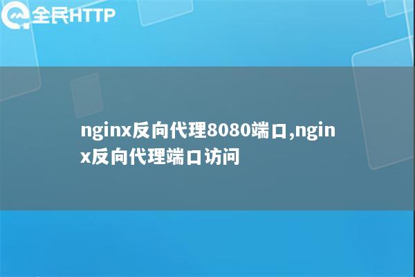 nginx反向代理8080端口,nginx反向代理端口访问