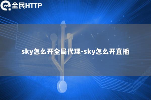 sky怎么开全局代理-sky怎么开直播