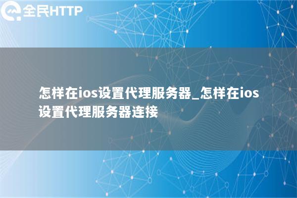 怎样在ios设置代理服务器_怎样在ios设置代理服务器连接