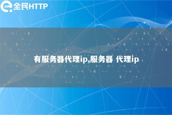 有服务器代理ip,服务器 代理ip