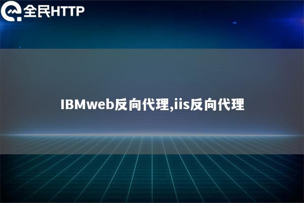 IBMweb反向代理,iis反向代理