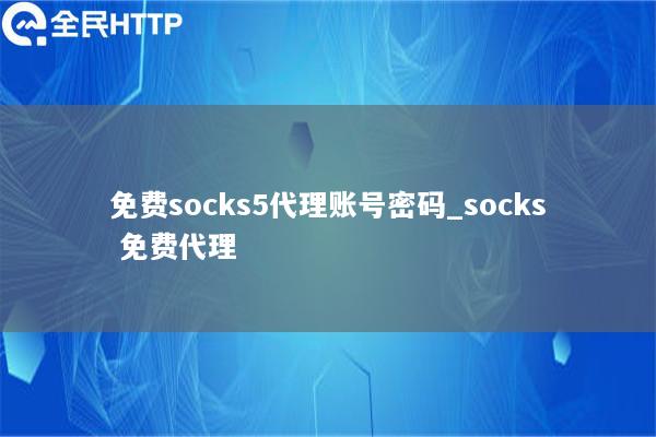 免费socks5代理账号密码_socks 免费代理