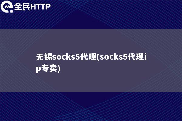 无锡socks5代理(socks5代理ip专卖)