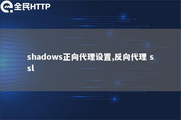 shadows正向代理设置,反向代理 ssl