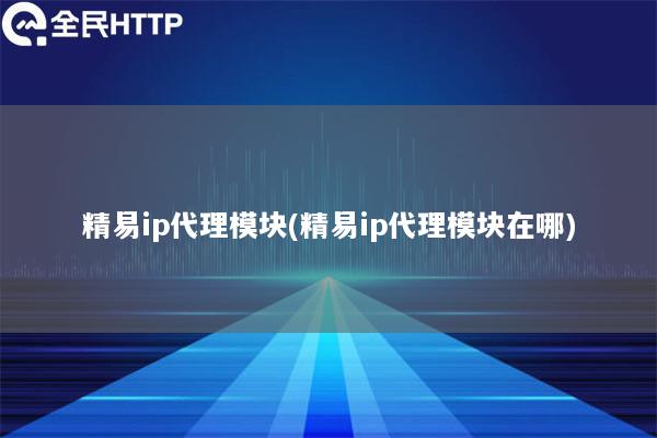 精易ip代理模块(精易ip代理模块在哪)