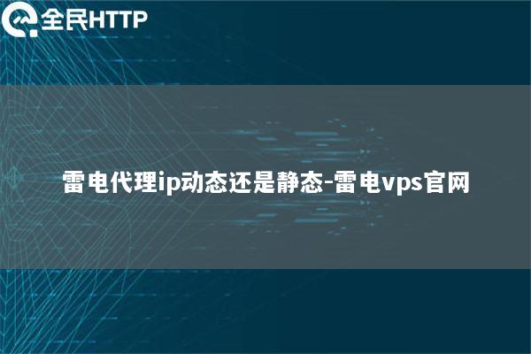 ipipgo代理ip动态还是静态-ipipgovps官网