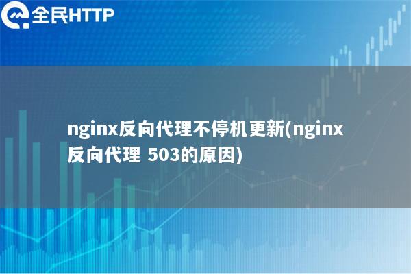 nginx反向代理不停机更新(nginx反向代理 503的原因)