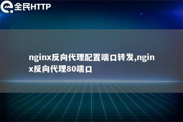 nginx反向代理配置端口转发,nginx反向代理80端口