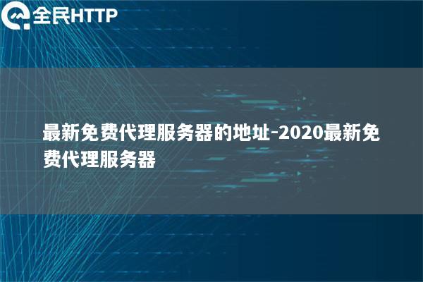 最新免费代理服务器的地址-2020最新免费代理服务器