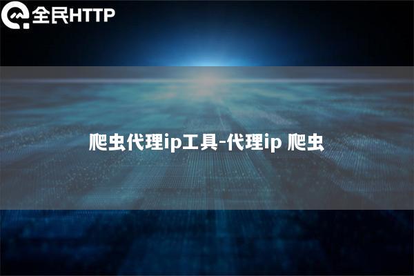 爬虫代理ip工具-代理ip 爬虫